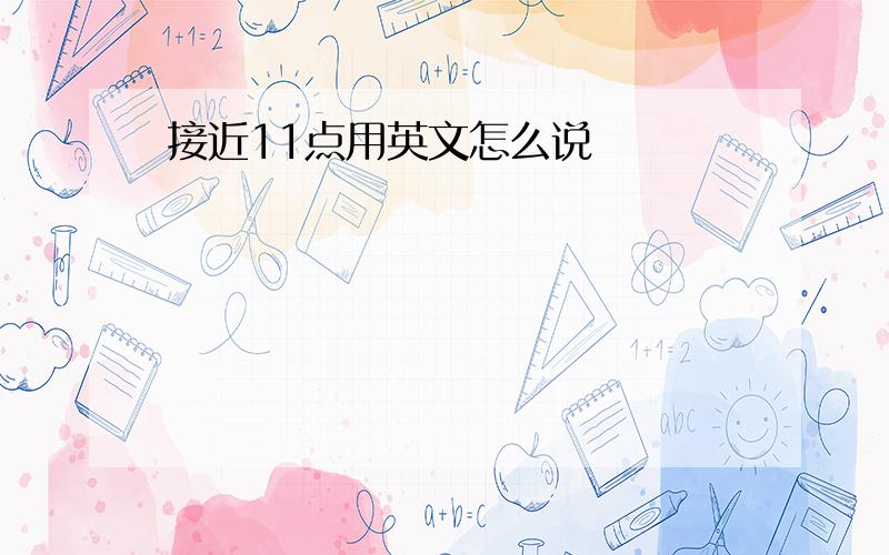 接近11点用英文怎么说