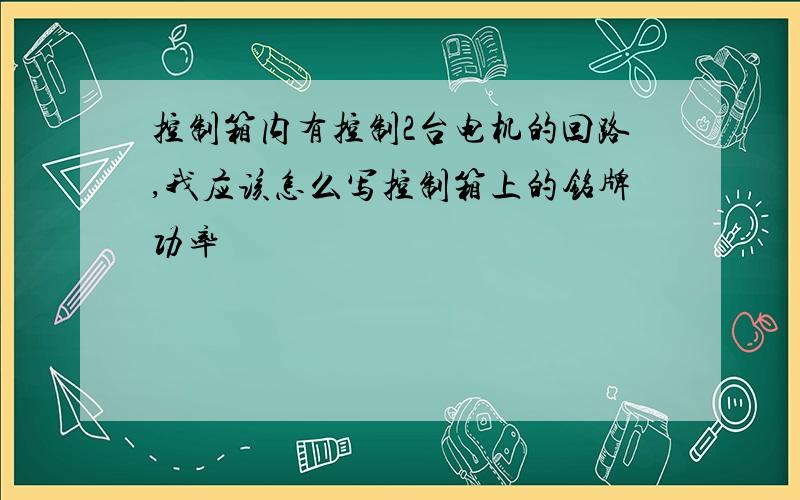 控制箱内有控制2台电机的回路,我应该怎么写控制箱上的铭牌功率