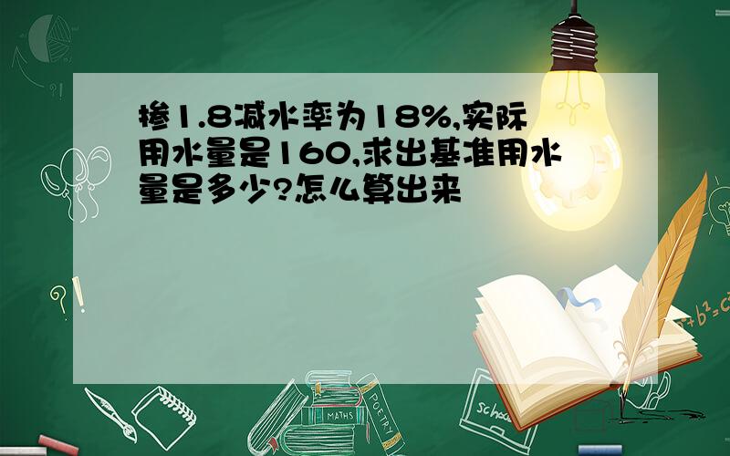 掺1.8减水率为18%,实际用水量是160,求出基准用水量是多少?怎么算出来