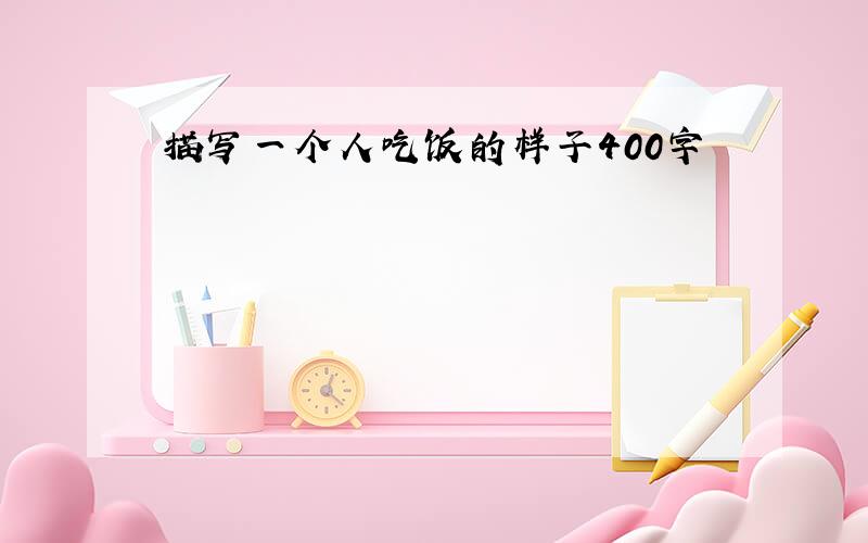 描写一个人吃饭的样子400字