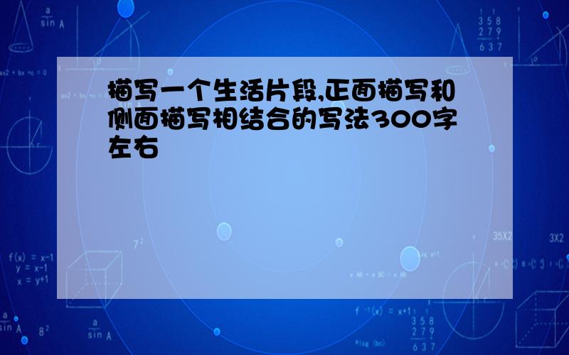 描写一个生活片段,正面描写和侧面描写相结合的写法300字左右