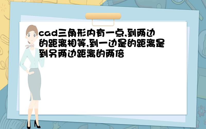 cad三角形内有一点,到两边的距离相等,到一边是的距离是到另两边距离的两倍