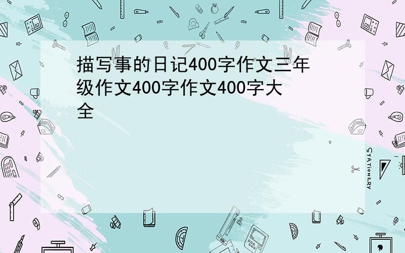 描写事的日记400字作文三年级作文400字作文400字大全