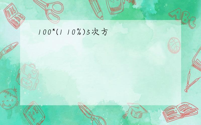 100*(1 10%)5次方