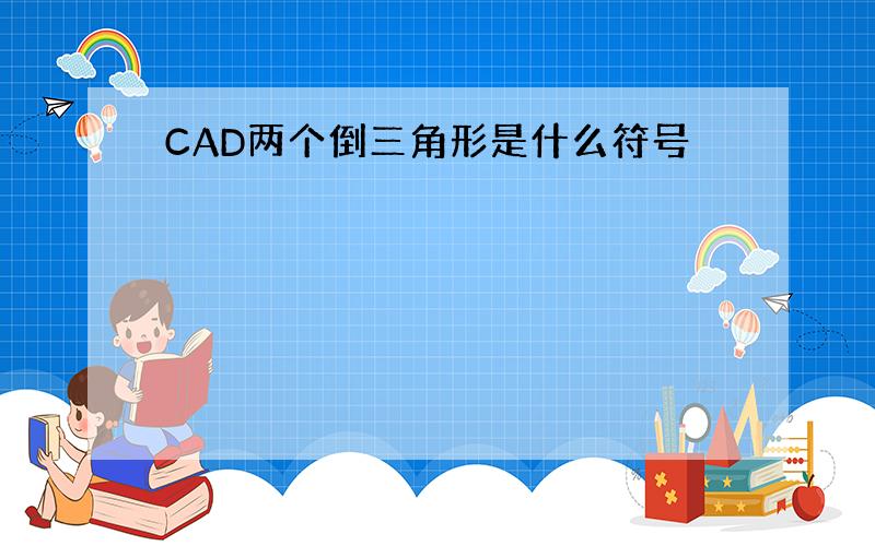 CAD两个倒三角形是什么符号