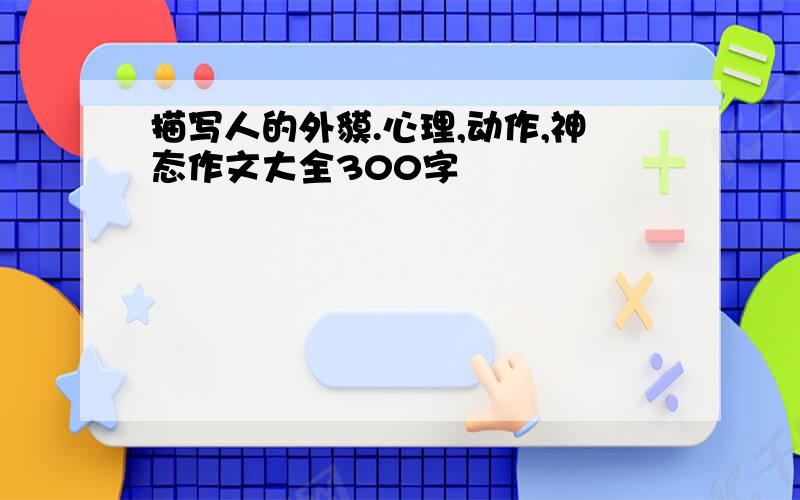 描写人的外貘.心理,动作,神态作文大全300字