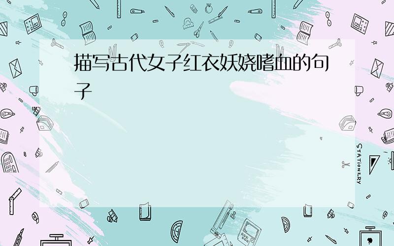 描写古代女子红衣妖娆嗜血的句子