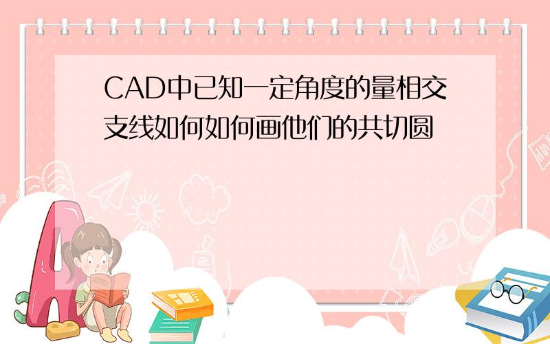 CAD中已知一定角度的量相交支线如何如何画他们的共切圆