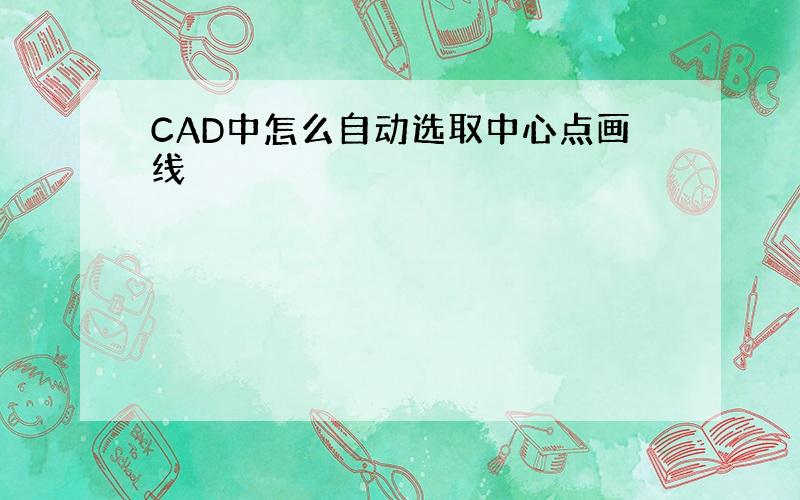 CAD中怎么自动选取中心点画线