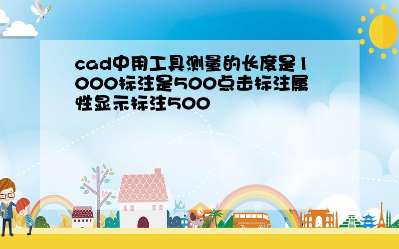 cad中用工具测量的长度是1000标注是500点击标注属性显示标注500