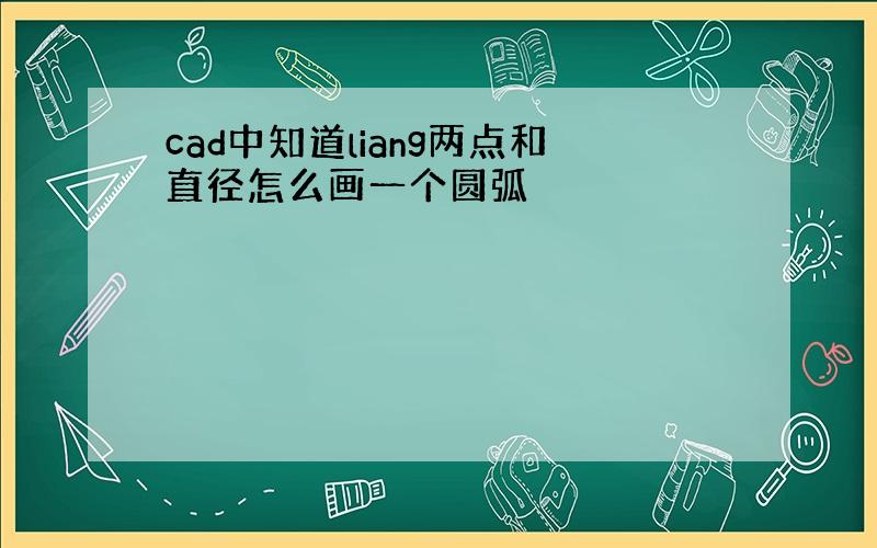 cad中知道liang两点和直径怎么画一个圆弧