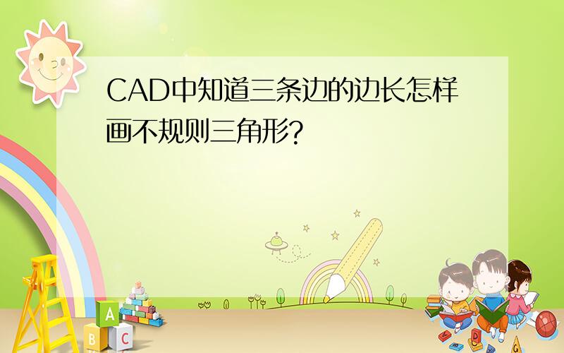 CAD中知道三条边的边长怎样画不规则三角形?