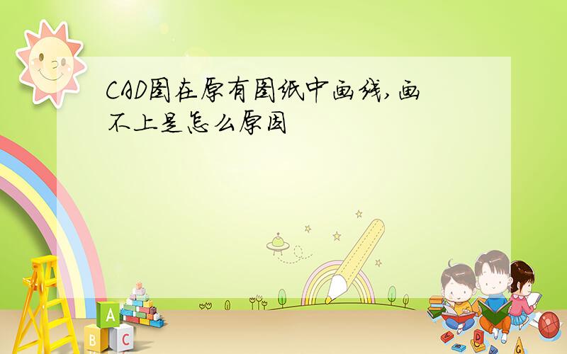 CAD图在原有图纸中画线,画不上是怎么原因