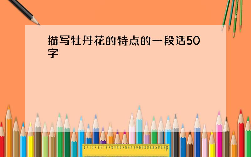 描写牡丹花的特点的一段话50字