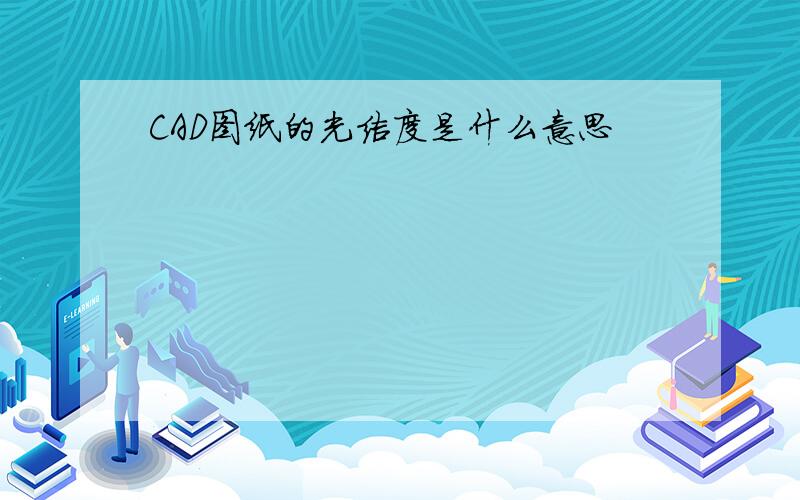 CAD图纸的光洁度是什么意思