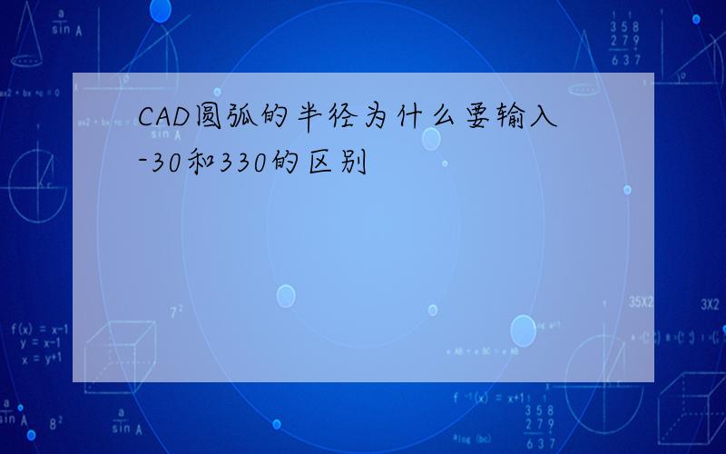 CAD圆弧的半径为什么要输入-30和330的区别