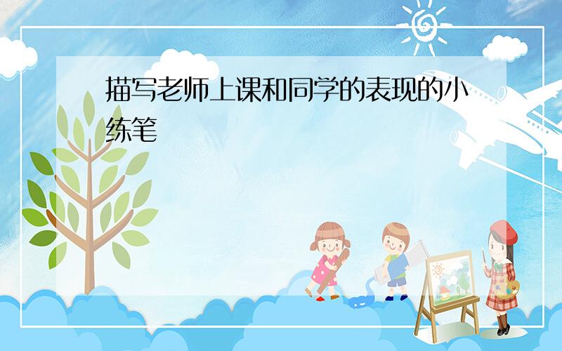 描写老师上课和同学的表现的小练笔