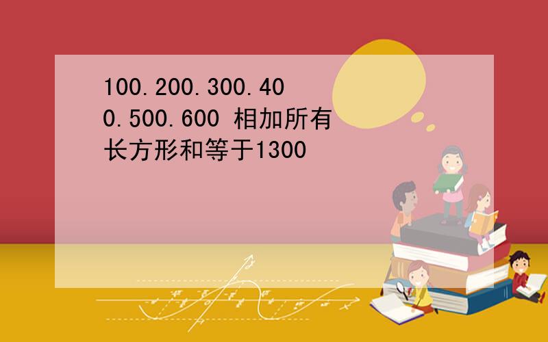 100.200.300.400.500.600 相加所有长方形和等于1300