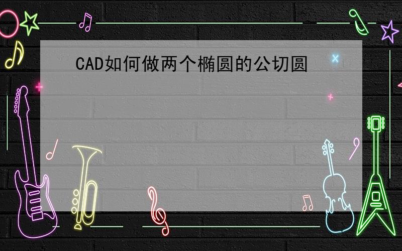 CAD如何做两个椭圆的公切圆