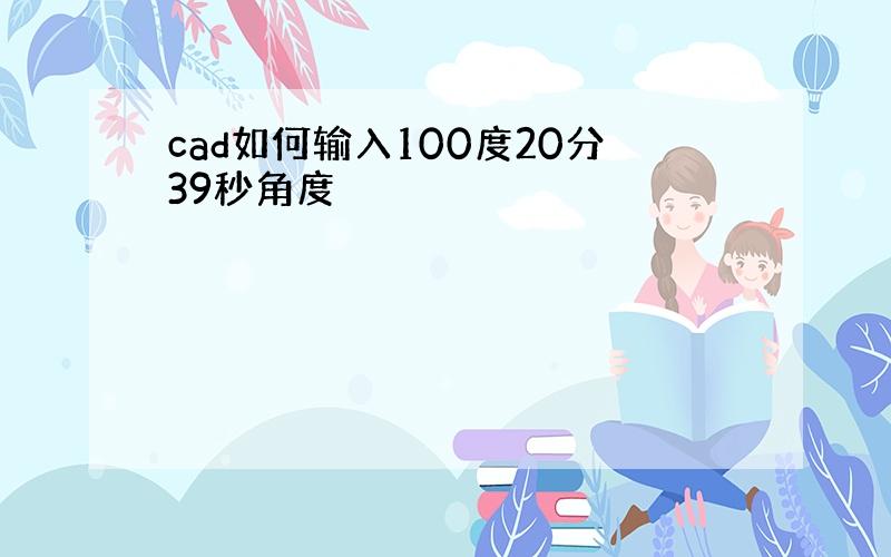 cad如何输入100度20分39秒角度