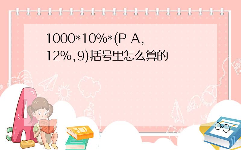 1000*10%*(P A,12%,9)括号里怎么算的