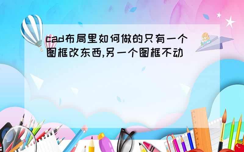 cad布局里如何做的只有一个图框改东西,另一个图框不动