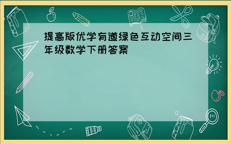 提高版优学有道绿色互动空间三年级数学下册答案