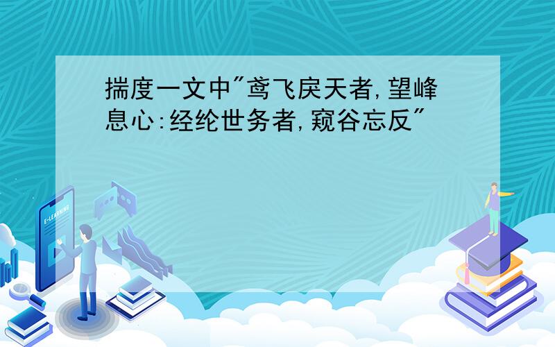 揣度一文中"鸢飞戾天者,望峰息心:经纶世务者,窥谷忘反"