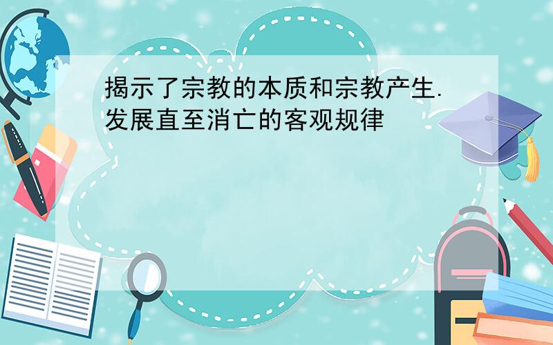 揭示了宗教的本质和宗教产生.发展直至消亡的客观规律