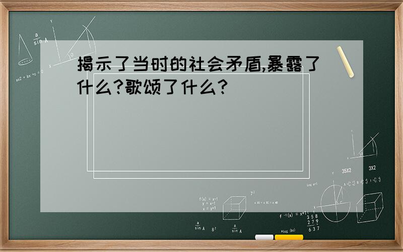 揭示了当时的社会矛盾,暴露了什么?歌颂了什么?