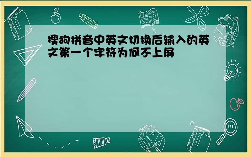 搜狗拼音中英文切换后输入的英文第一个字符为何不上屏