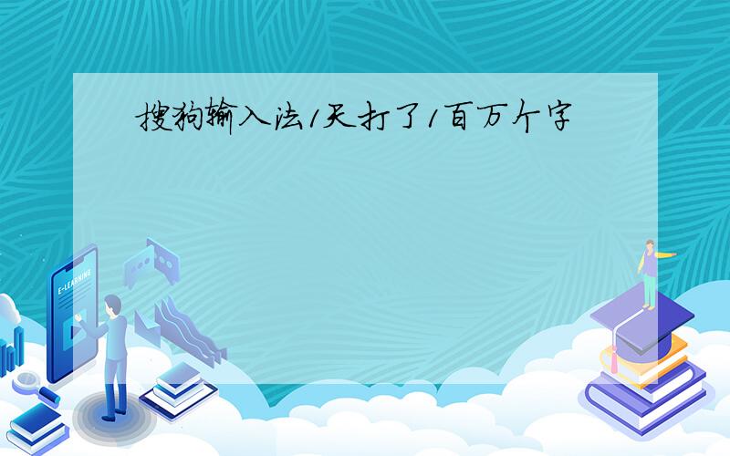 搜狗输入法1天打了1百万个字