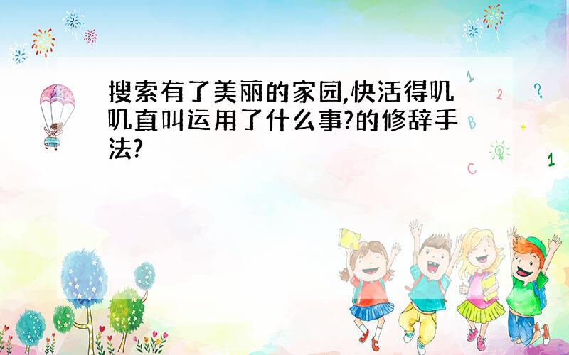 搜索有了美丽的家园,快活得叽叽直叫运用了什么事?的修辞手法?