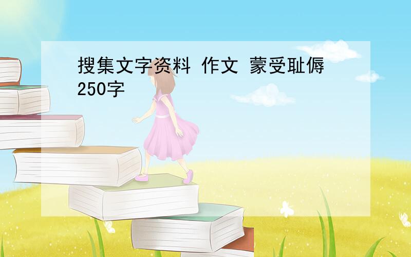 搜集文字资料 作文 蒙受耻傉250字