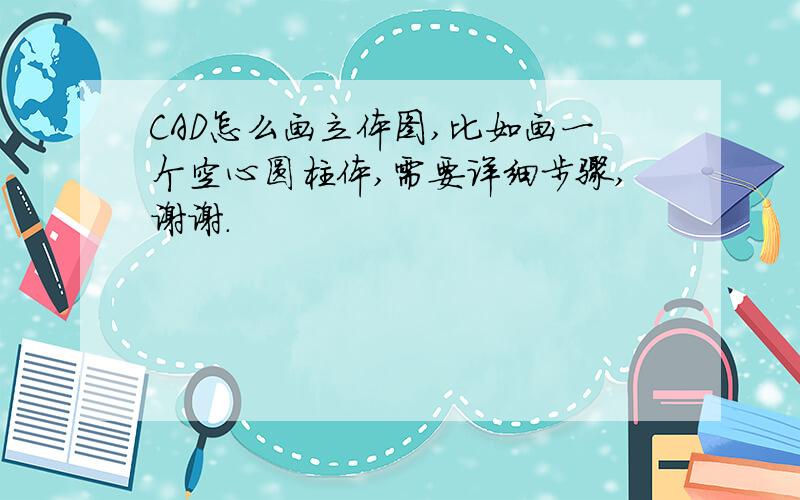 CAD怎么画立体图,比如画一个空心圆柱体,需要详细步骤,谢谢.