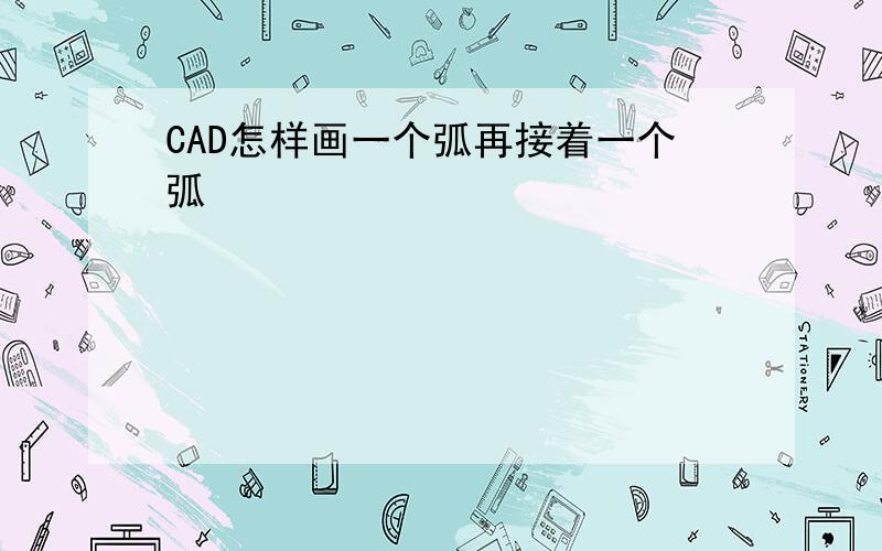 CAD怎样画一个弧再接着一个弧