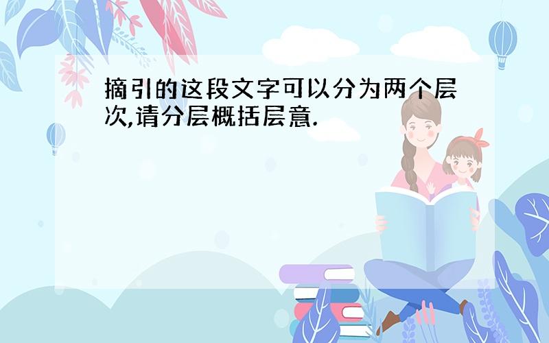 摘引的这段文字可以分为两个层次,请分层概括层意.