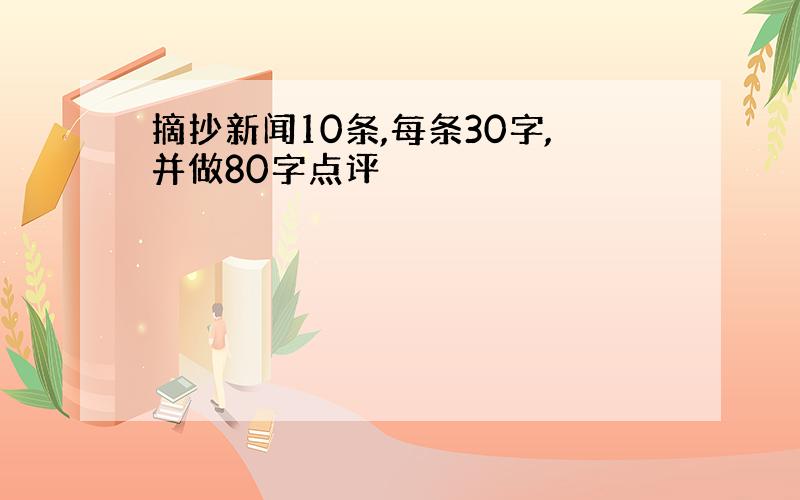 摘抄新闻10条,每条30字,并做80字点评