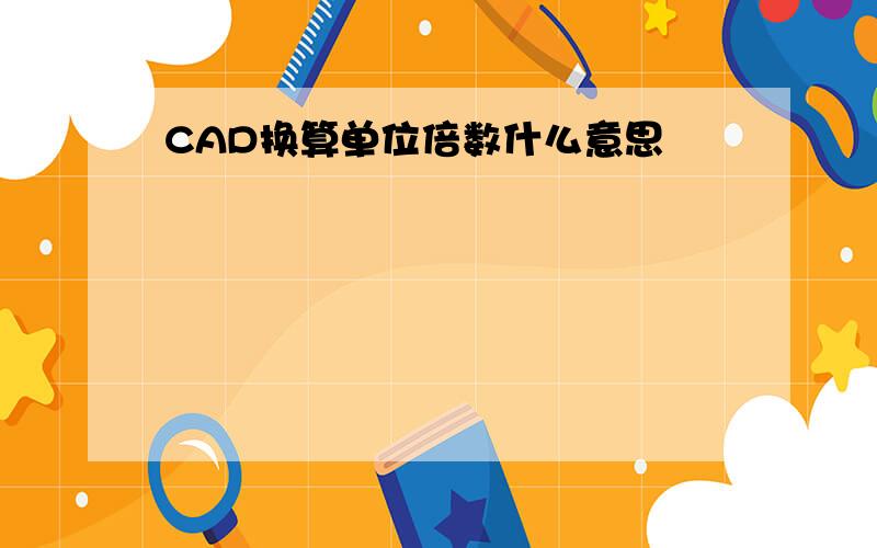 CAD换算单位倍数什么意思