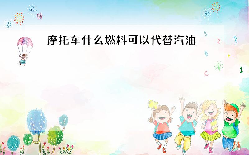 摩托车什么燃料可以代替汽油