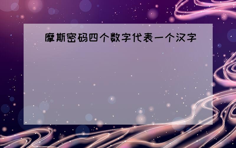 摩斯密码四个数字代表一个汉字