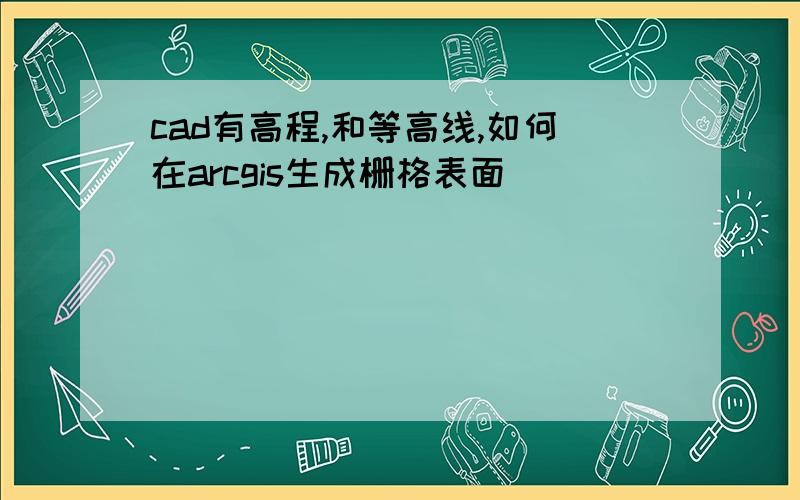 cad有高程,和等高线,如何在arcgis生成栅格表面