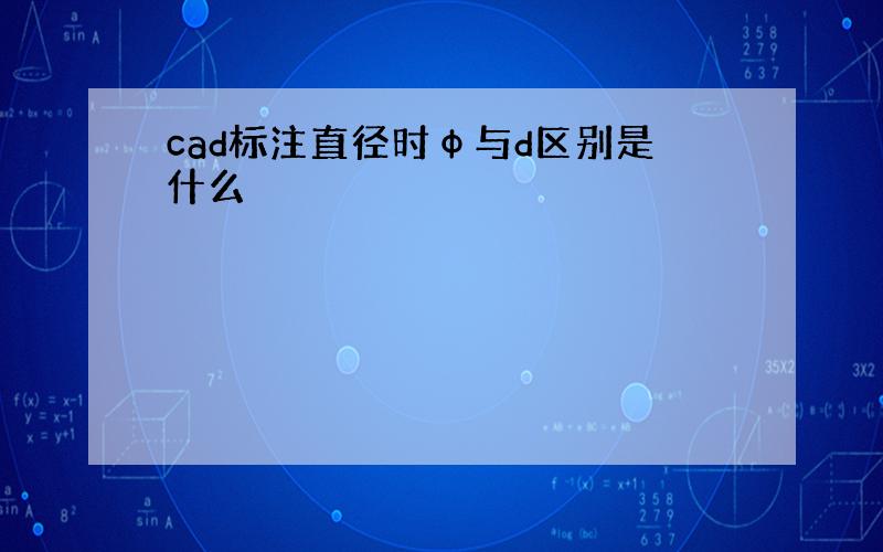 cad标注直径时φ与d区别是什么