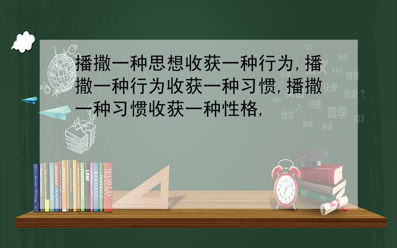 播撒一种思想收获一种行为,播撒一种行为收获一种习惯,播撒一种习惯收获一种性格,