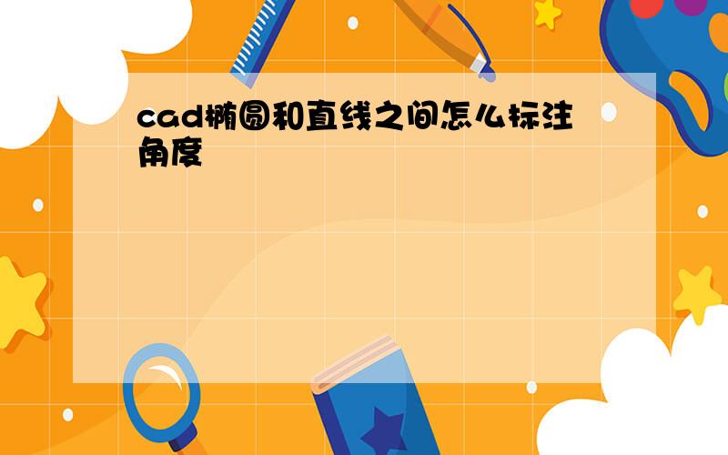 cad椭圆和直线之间怎么标注角度