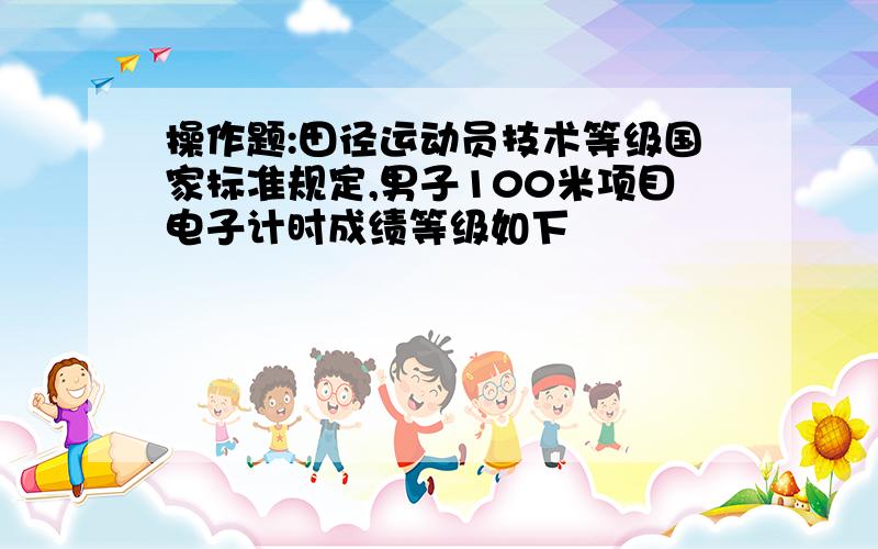 操作题:田径运动员技术等级国家标准规定,男子100米项目电子计时成绩等级如下