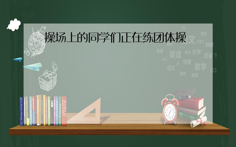 操场上的同学们正在练团体操