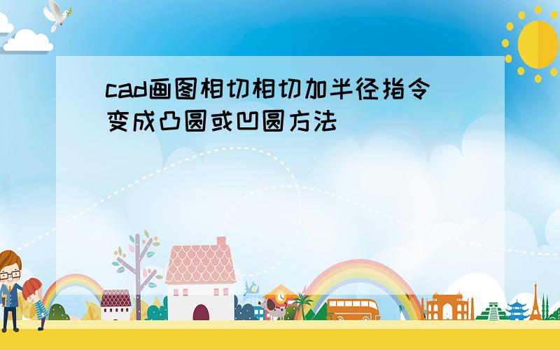 cad画图相切相切加半径指令变成凸圆或凹圆方法