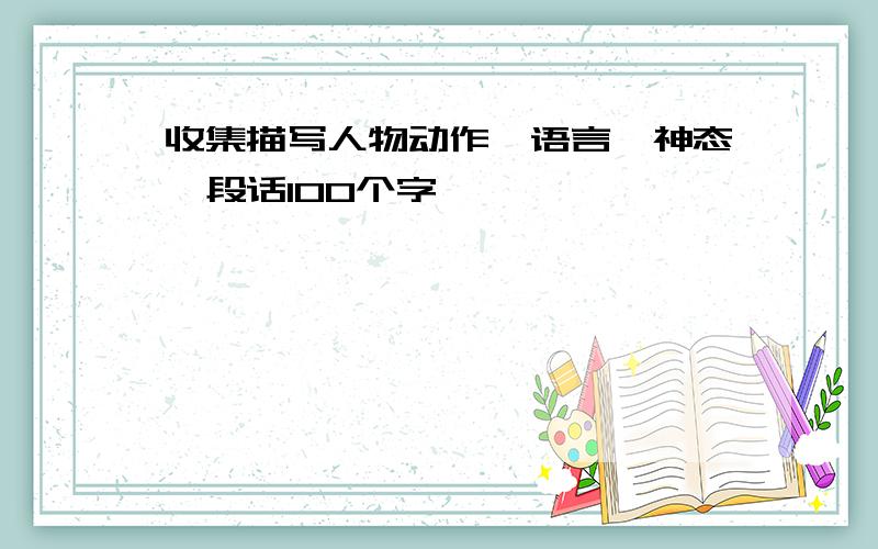 收集描写人物动作,语言,神态一段话100个字