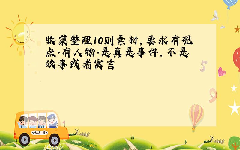 收集整理10则素材,要求有观点.有人物.是真是事件,不是故事或者寓言